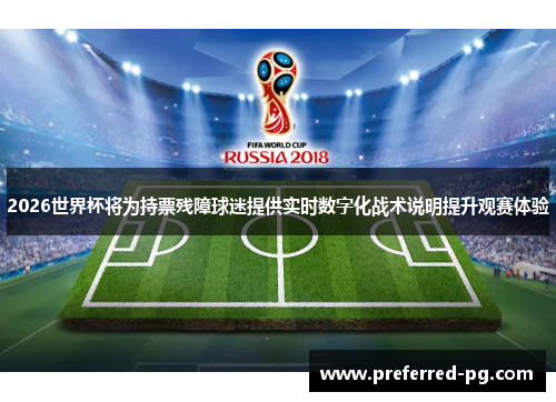 2026世界杯将为持票残障球迷提供实时数字化战术说明提升观赛体验